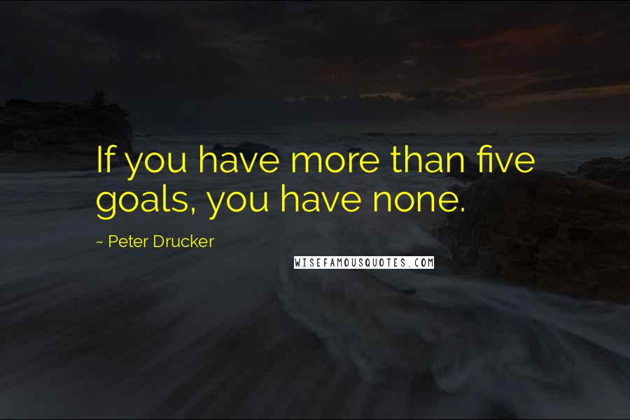 Peter Drucker Quotes: If you have more than five goals, you have none.