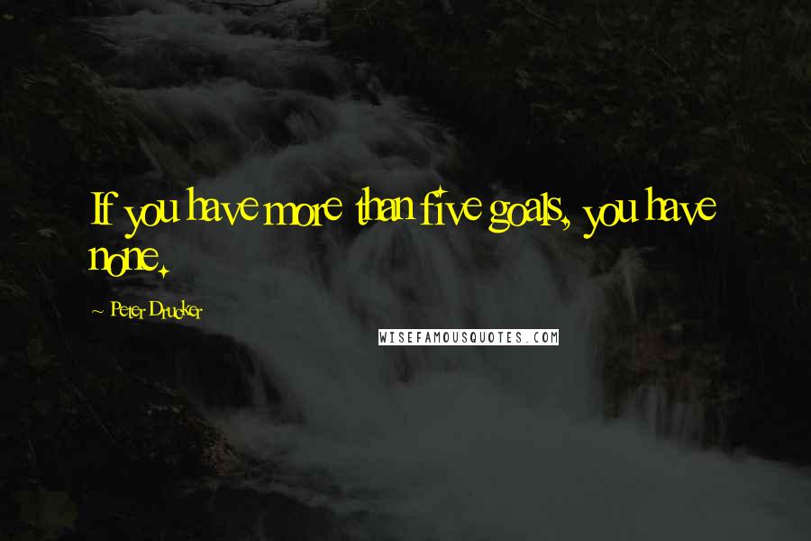 Peter Drucker Quotes: If you have more than five goals, you have none.