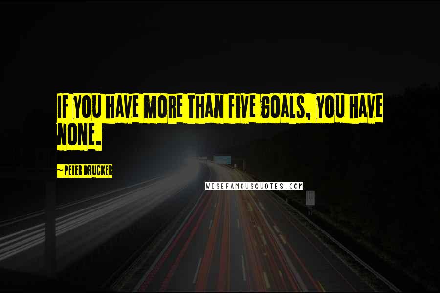 Peter Drucker Quotes: If you have more than five goals, you have none.
