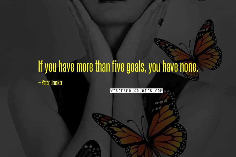 Peter Drucker Quotes: If you have more than five goals, you have none.