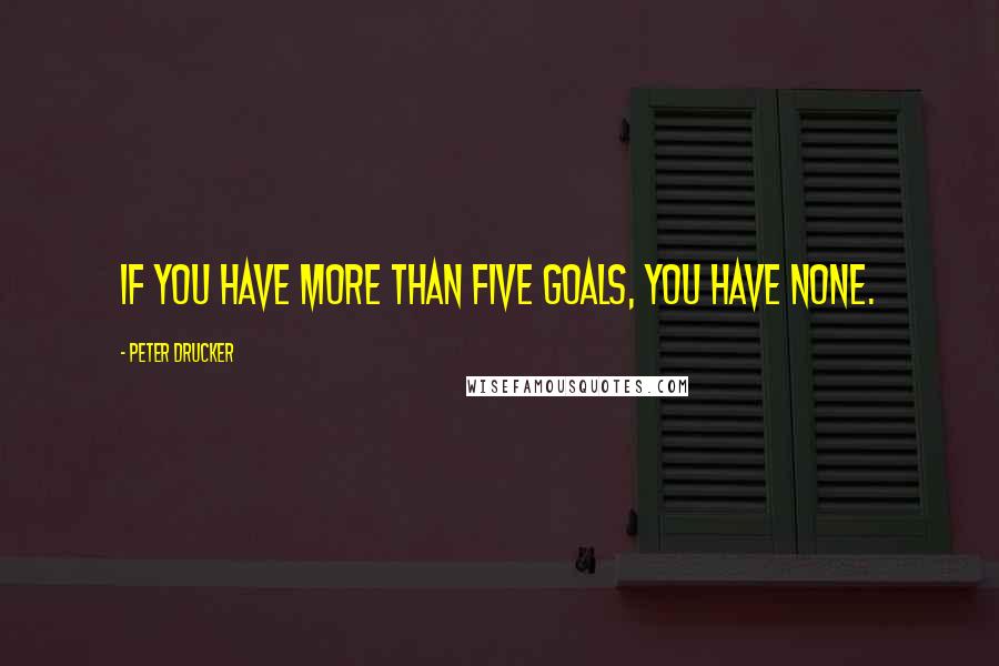 Peter Drucker Quotes: If you have more than five goals, you have none.