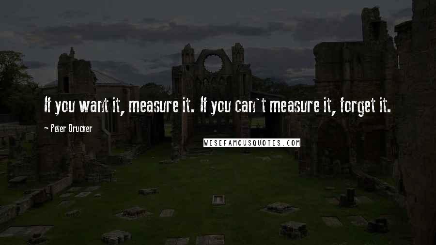 Peter Drucker Quotes: If you want it, measure it. If you can't measure it, forget it.