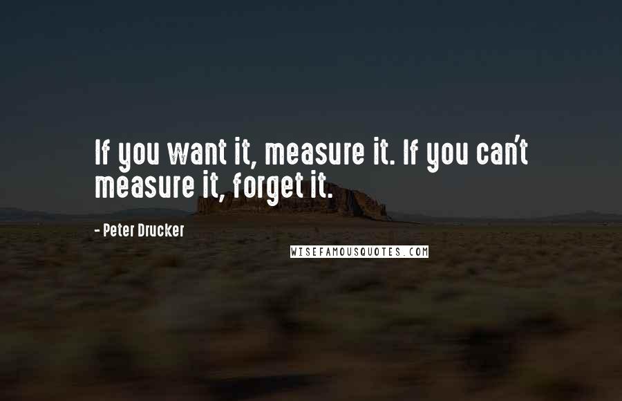 Peter Drucker Quotes: If you want it, measure it. If you can't measure it, forget it.