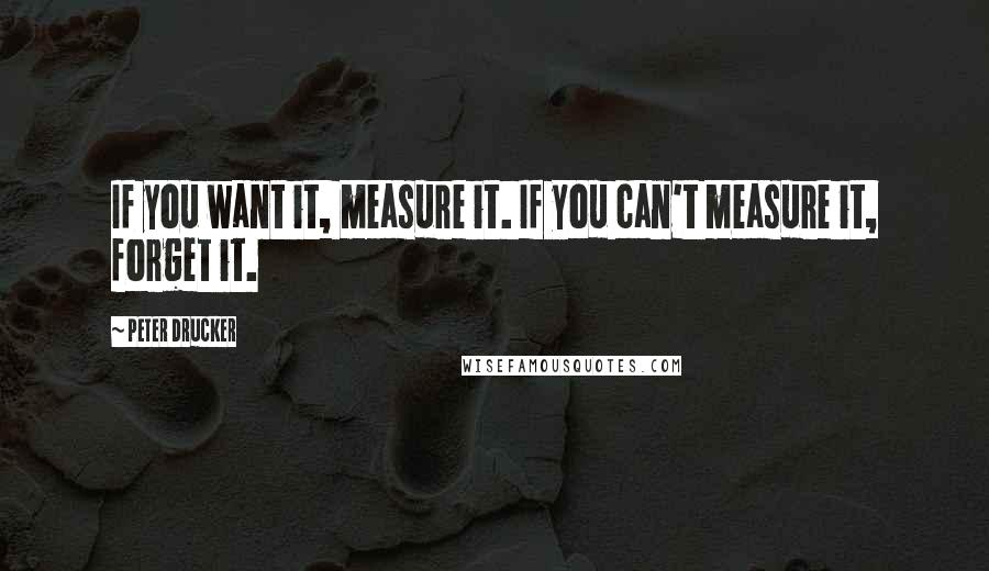 Peter Drucker Quotes: If you want it, measure it. If you can't measure it, forget it.