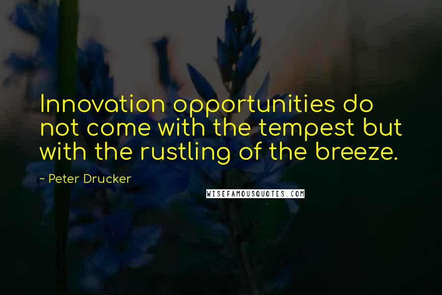 Peter Drucker Quotes: Innovation opportunities do not come with the tempest but with the rustling of the breeze.