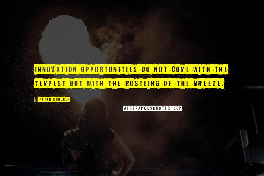 Peter Drucker Quotes: Innovation opportunities do not come with the tempest but with the rustling of the breeze.