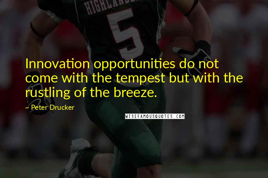 Peter Drucker Quotes: Innovation opportunities do not come with the tempest but with the rustling of the breeze.