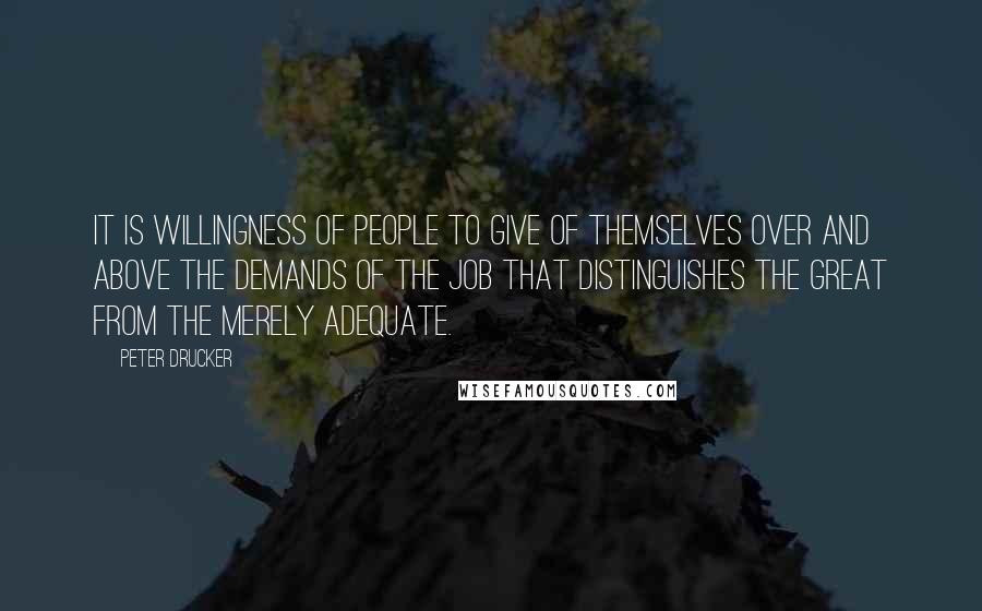 Peter Drucker Quotes: It is willingness of people to give of themselves over and above the demands of the job that distinguishes the great from the merely adequate.