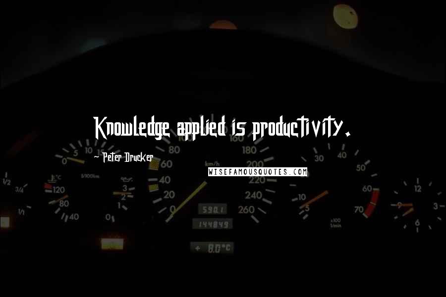 Peter Drucker Quotes: Knowledge applied is productivity.