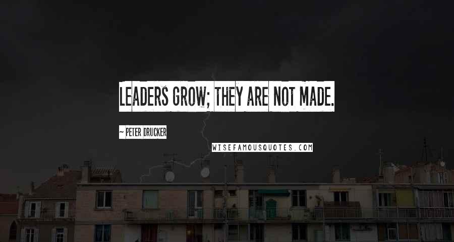 Peter Drucker Quotes: Leaders grow; they are not made.