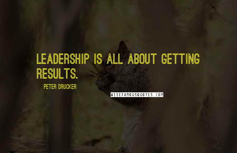 Peter Drucker Quotes: Leadership is all about getting results.