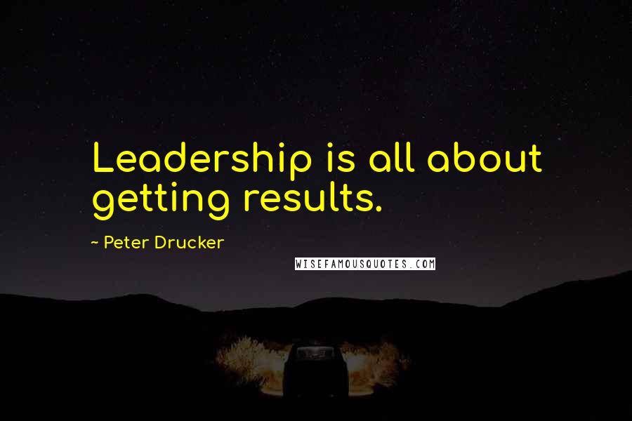 Peter Drucker Quotes: Leadership is all about getting results.