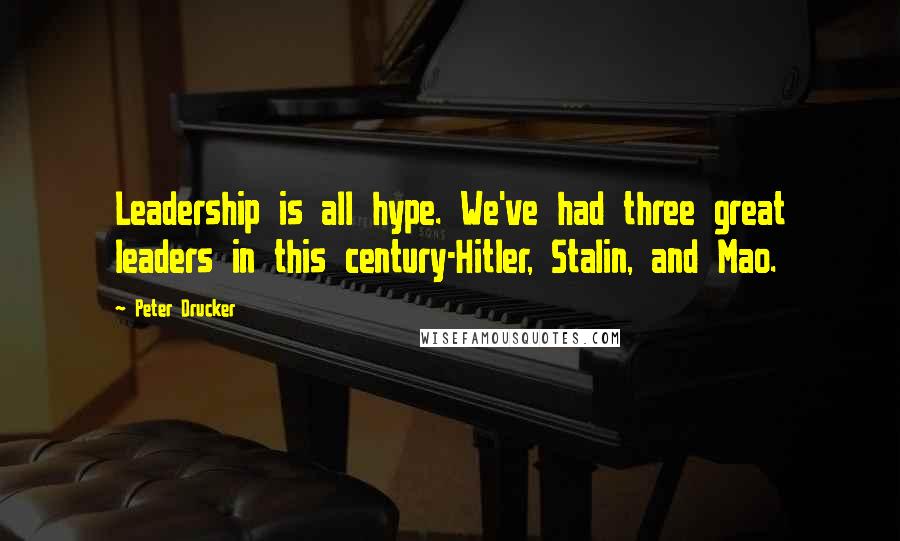 Peter Drucker Quotes: Leadership is all hype. We've had three great leaders in this century-Hitler, Stalin, and Mao.