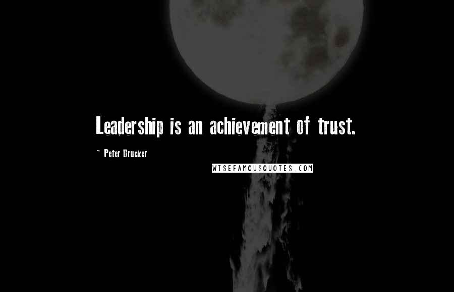 Peter Drucker Quotes: Leadership is an achievement of trust.