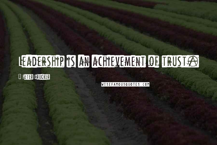 Peter Drucker Quotes: Leadership is an achievement of trust.