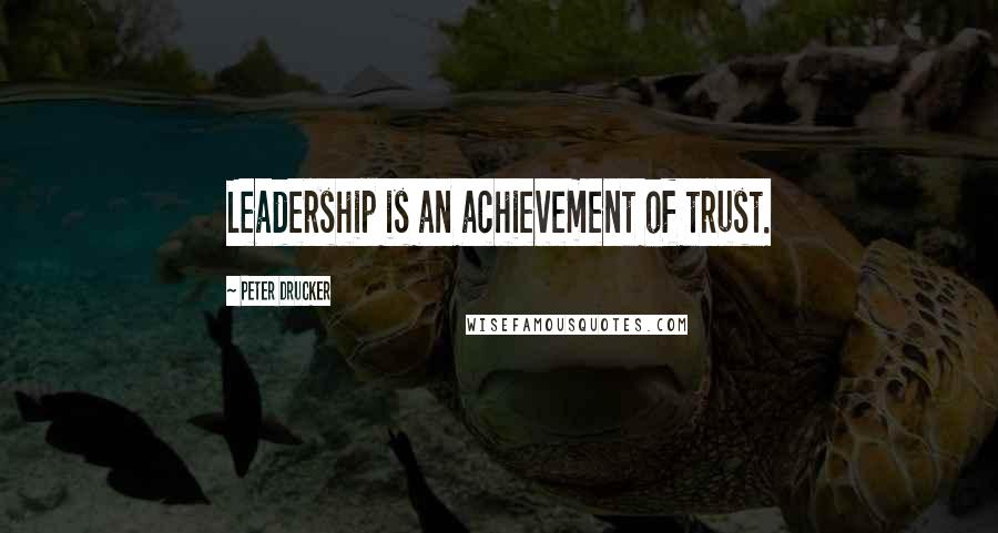 Peter Drucker Quotes: Leadership is an achievement of trust.