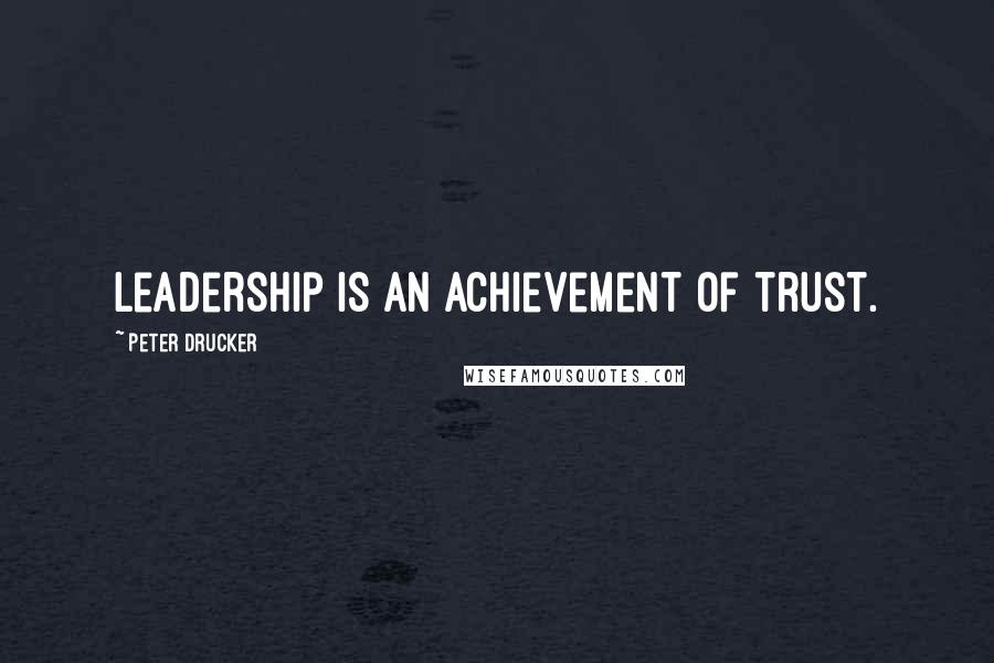 Peter Drucker Quotes: Leadership is an achievement of trust.