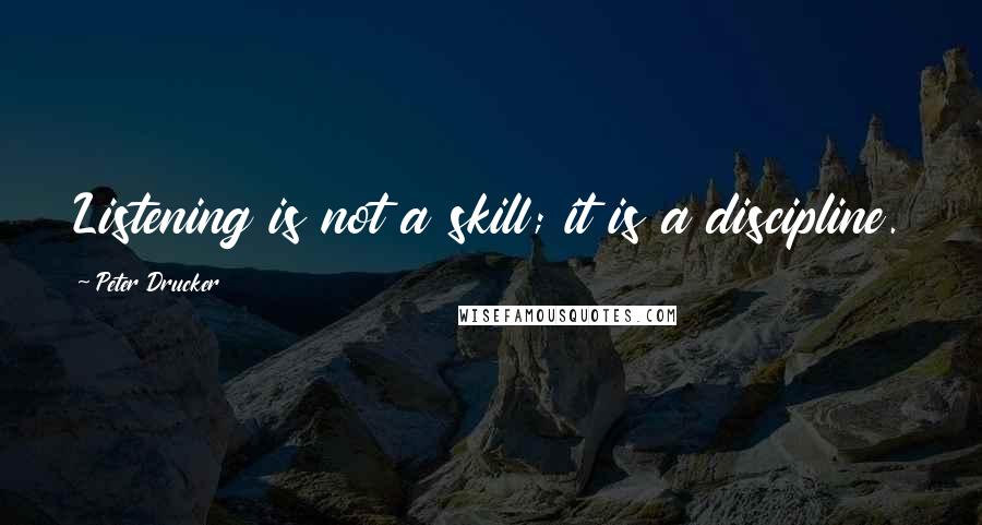 Peter Drucker Quotes: Listening is not a skill; it is a discipline.