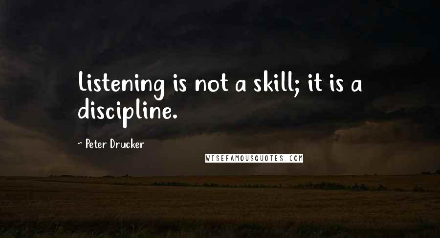 Peter Drucker Quotes: Listening is not a skill; it is a discipline.
