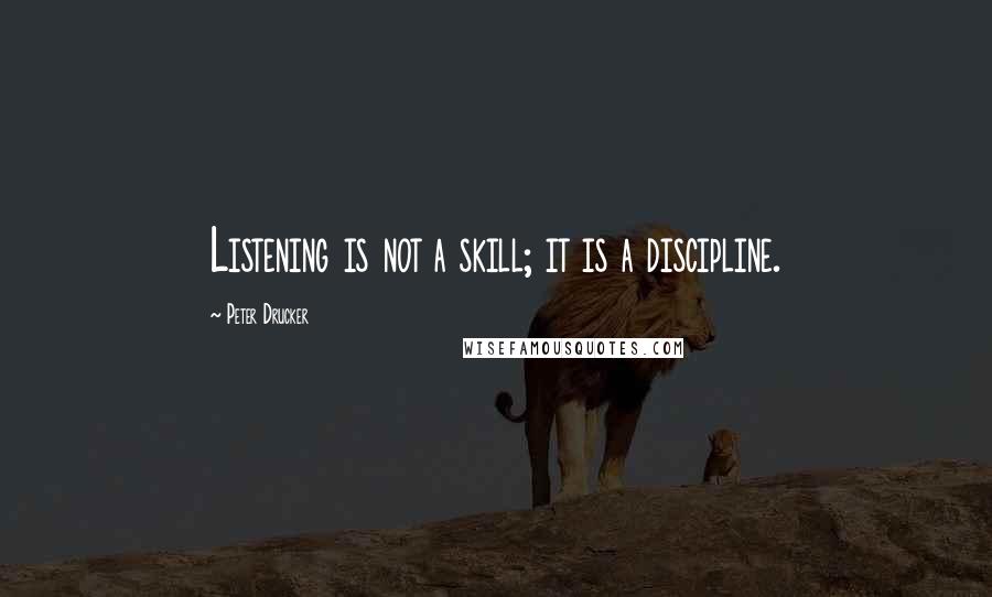 Peter Drucker Quotes: Listening is not a skill; it is a discipline.