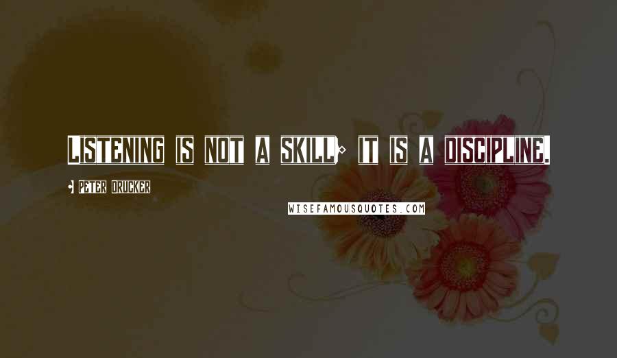 Peter Drucker Quotes: Listening is not a skill; it is a discipline.