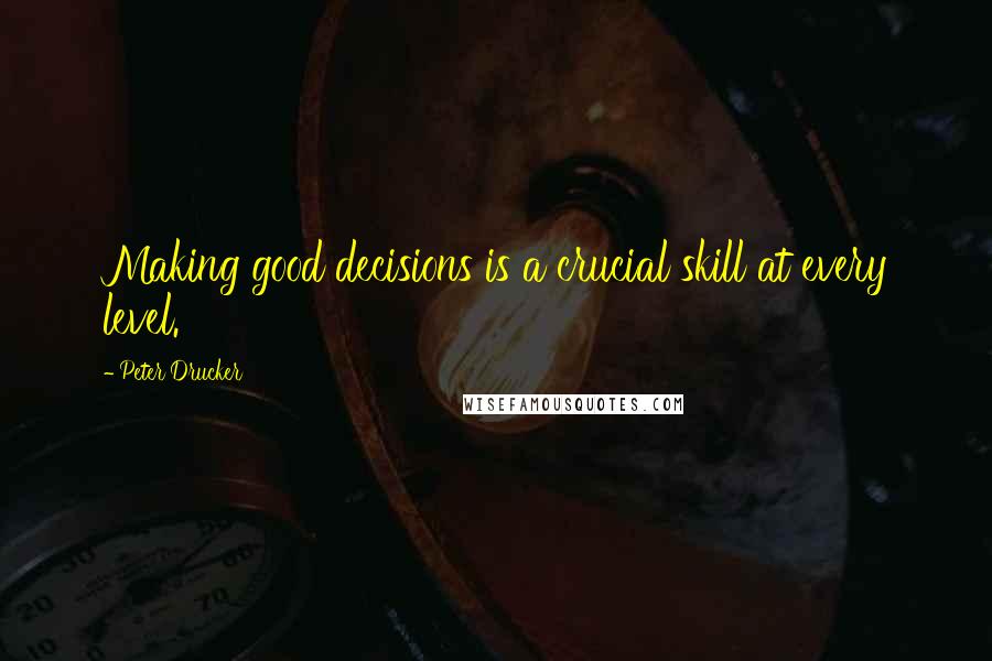 Peter Drucker Quotes: Making good decisions is a crucial skill at every level.