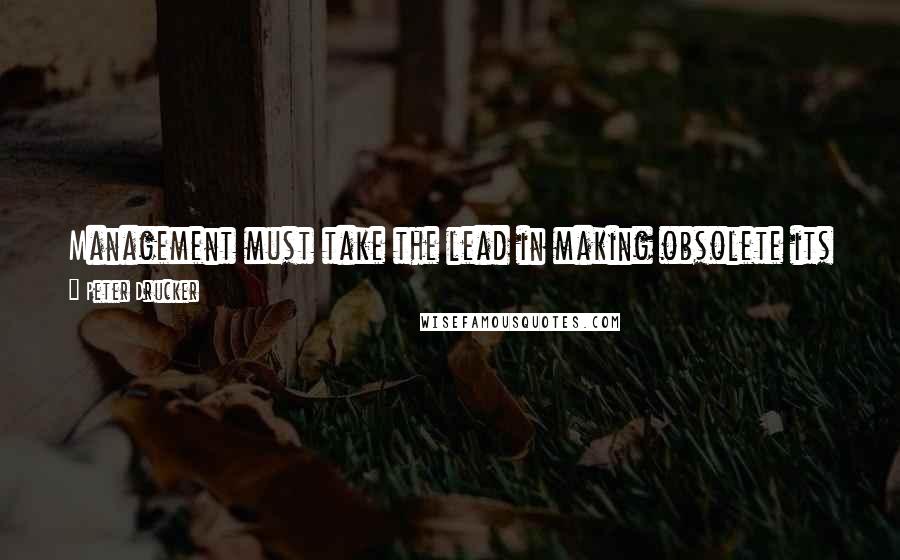 Peter Drucker Quotes: Management must take the lead in making obsolete its own products and services rather than waiting for a competitor to do so.