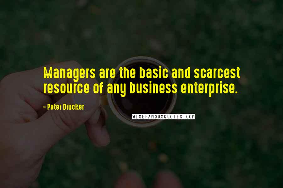 Peter Drucker Quotes: Managers are the basic and scarcest resource of any business enterprise.