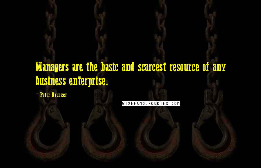 Peter Drucker Quotes: Managers are the basic and scarcest resource of any business enterprise.