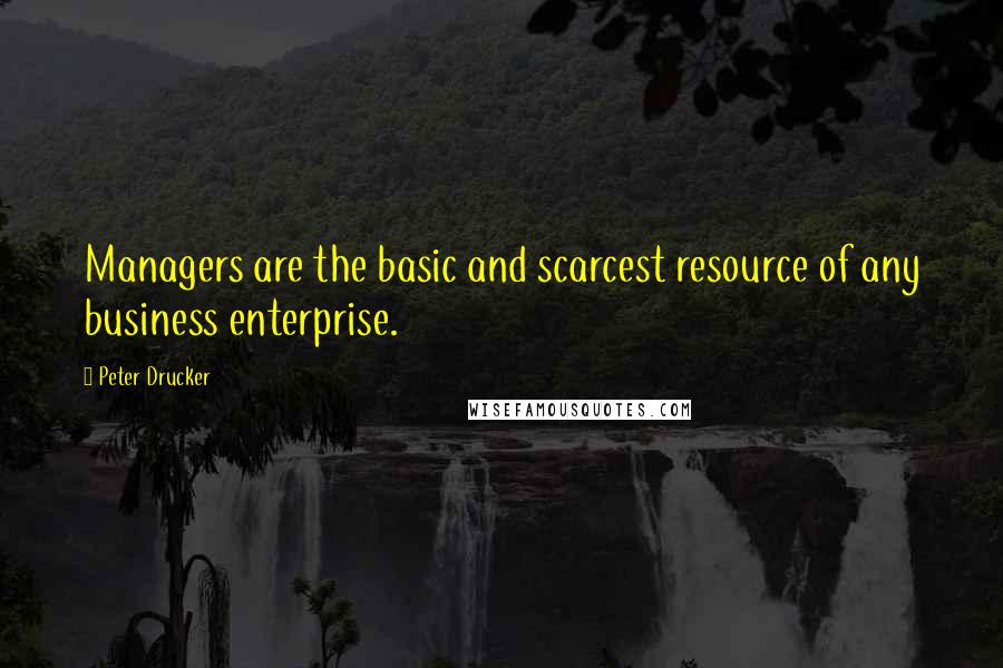 Peter Drucker Quotes: Managers are the basic and scarcest resource of any business enterprise.