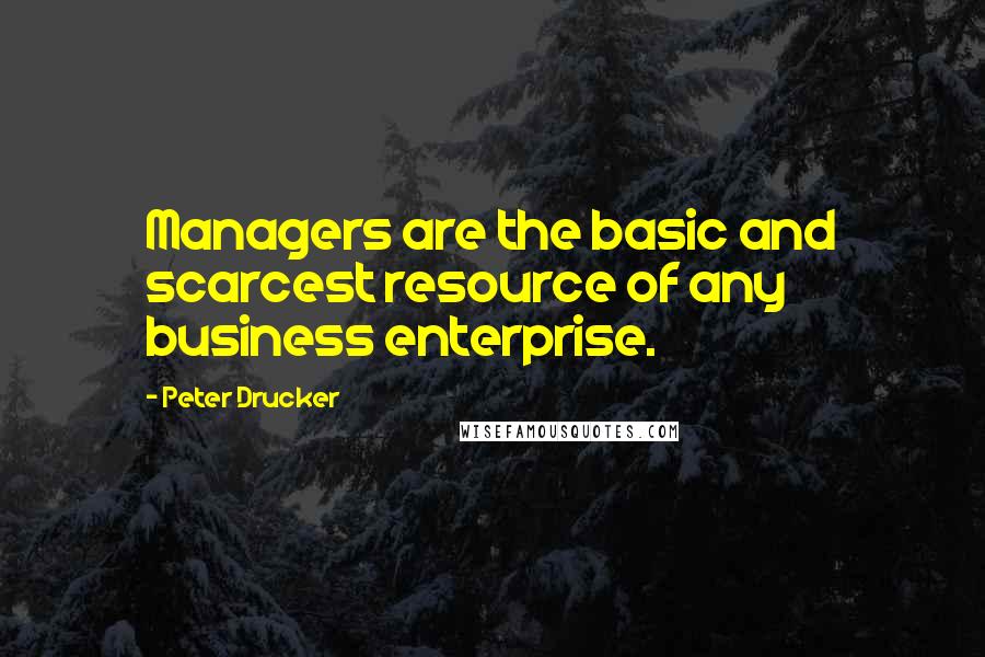 Peter Drucker Quotes: Managers are the basic and scarcest resource of any business enterprise.