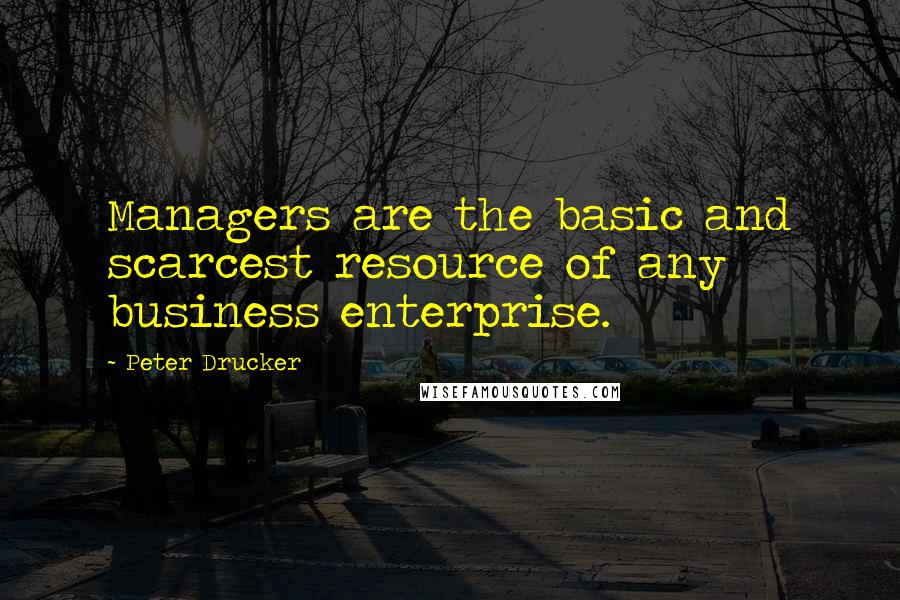 Peter Drucker Quotes: Managers are the basic and scarcest resource of any business enterprise.