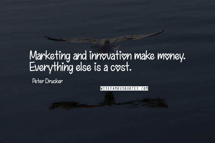 Peter Drucker Quotes: Marketing and innovation make money. Everything else is a cost.