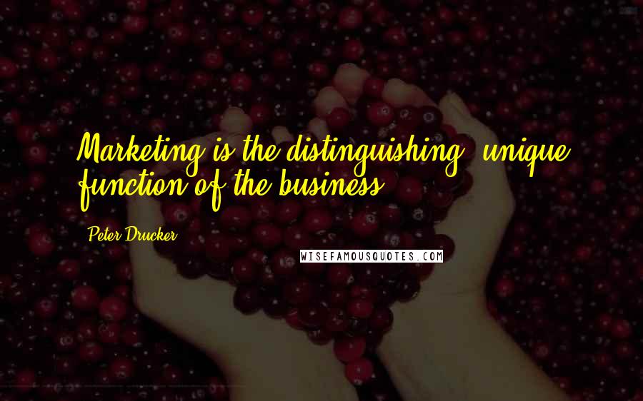 Peter Drucker Quotes: Marketing is the distinguishing, unique function of the business.