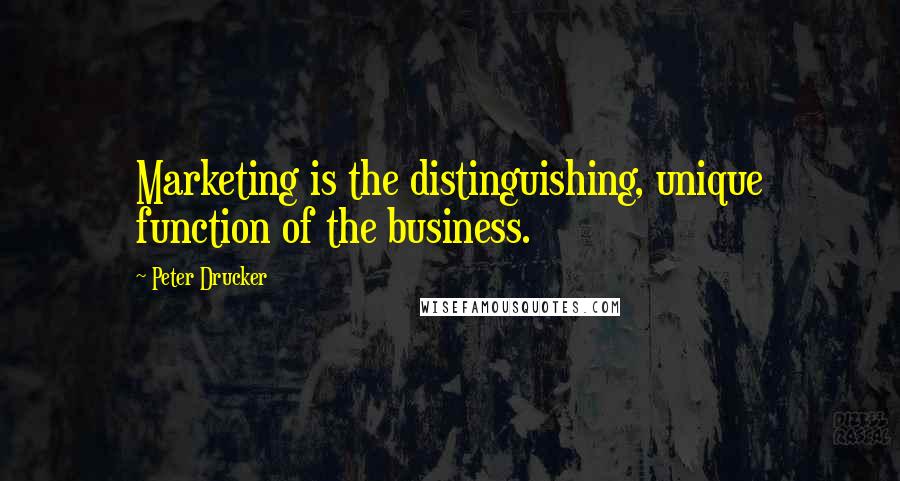 Peter Drucker Quotes: Marketing is the distinguishing, unique function of the business.