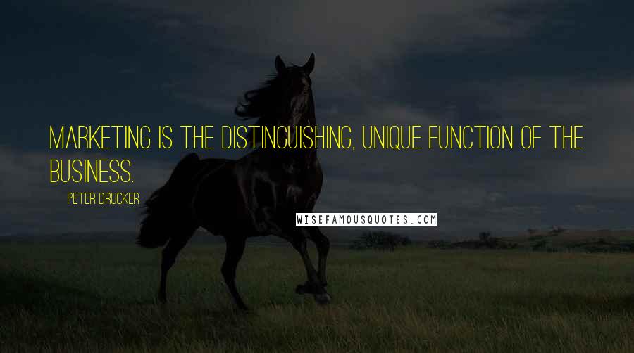 Peter Drucker Quotes: Marketing is the distinguishing, unique function of the business.