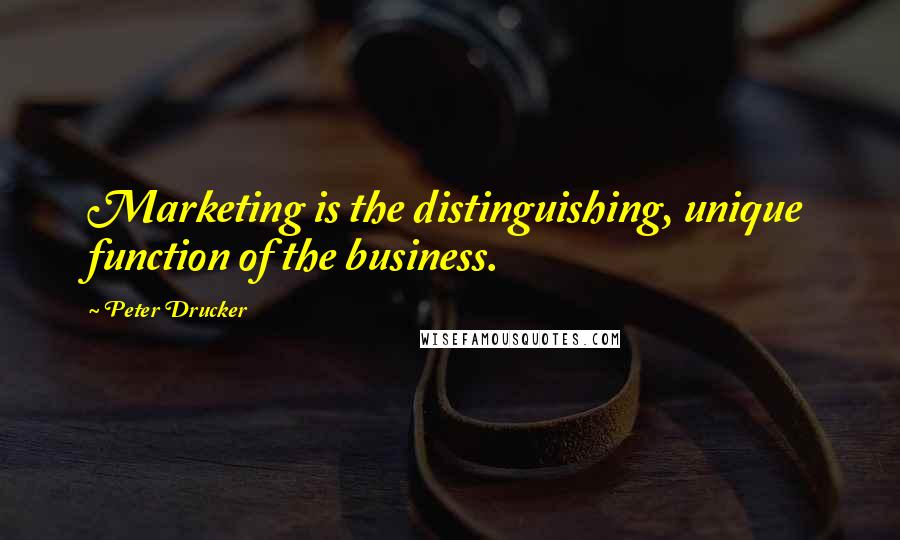 Peter Drucker Quotes: Marketing is the distinguishing, unique function of the business.