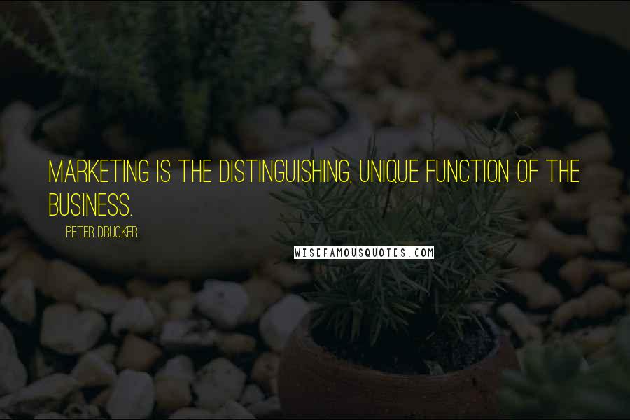 Peter Drucker Quotes: Marketing is the distinguishing, unique function of the business.