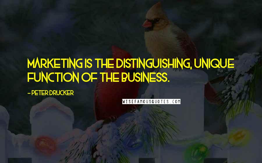 Peter Drucker Quotes: Marketing is the distinguishing, unique function of the business.