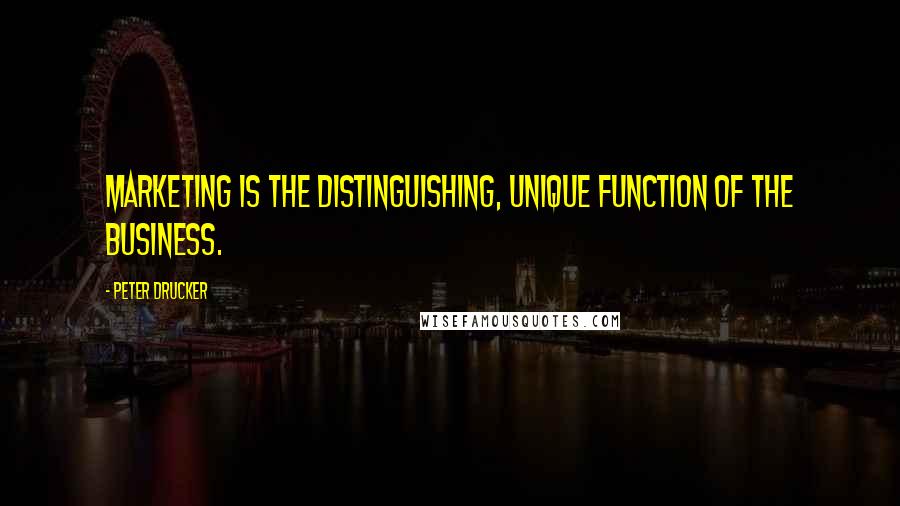 Peter Drucker Quotes: Marketing is the distinguishing, unique function of the business.