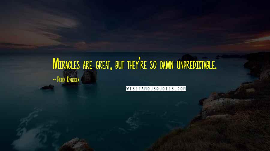 Peter Drucker Quotes: Miracles are great, but they're so damn unpredictable.