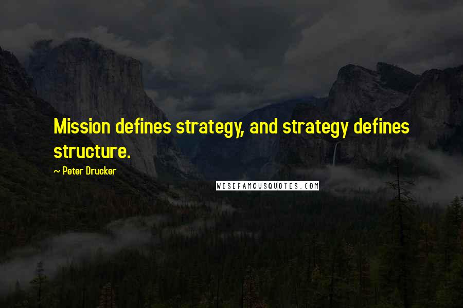 Peter Drucker Quotes: Mission defines strategy, and strategy defines structure.