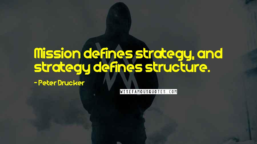 Peter Drucker Quotes: Mission defines strategy, and strategy defines structure.