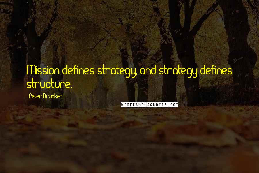 Peter Drucker Quotes: Mission defines strategy, and strategy defines structure.