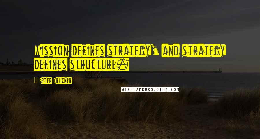 Peter Drucker Quotes: Mission defines strategy, and strategy defines structure.