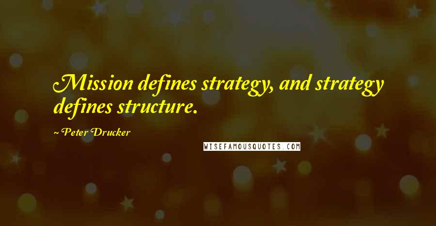 Peter Drucker Quotes: Mission defines strategy, and strategy defines structure.