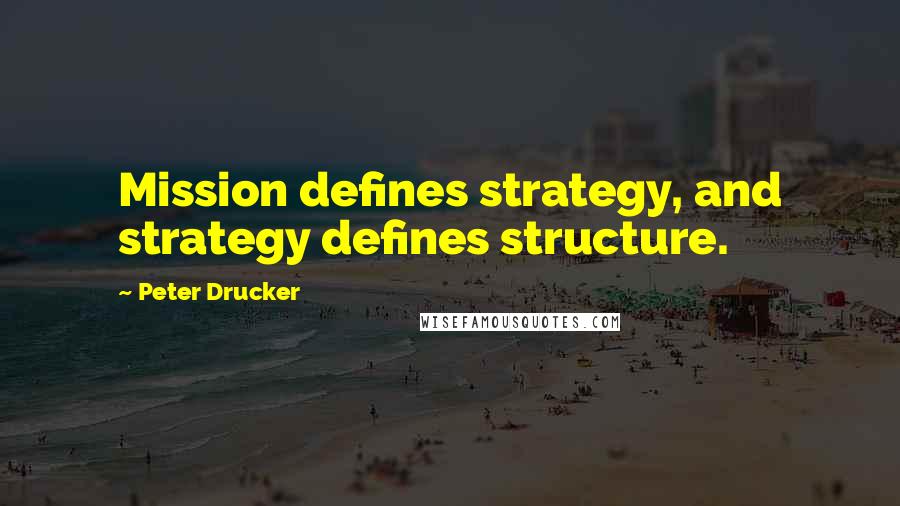 Peter Drucker Quotes: Mission defines strategy, and strategy defines structure.