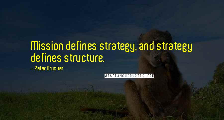 Peter Drucker Quotes: Mission defines strategy, and strategy defines structure.