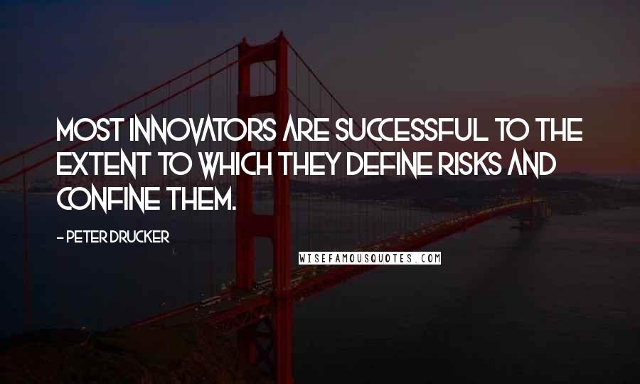 Peter Drucker Quotes: Most innovators are successful to the extent to which they define risks and confine them.