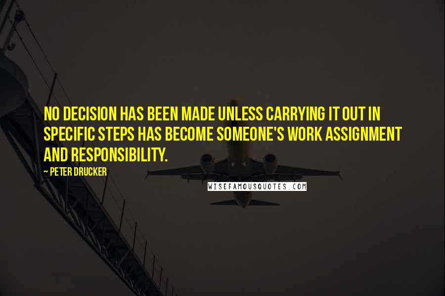 Peter Drucker Quotes: No decision has been made unless carrying it out in specific steps has become someone's work assignment and responsibility.